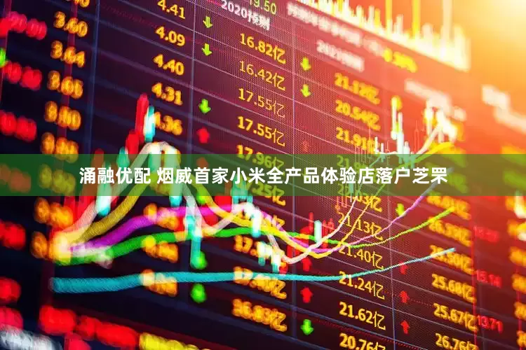涌融优配 烟威首家小米全产品体验店落户芝罘