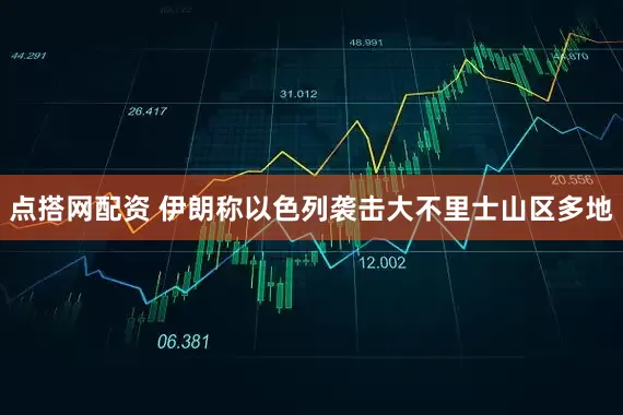 点搭网配资 伊朗称以色列袭击大不里士山区多地