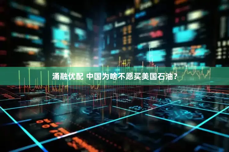涌融优配 中国为啥不愿买美国石油？