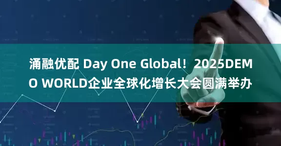 涌融优配 Day One Global！2025DEMO WORLD企业全球化增长大会圆满举办