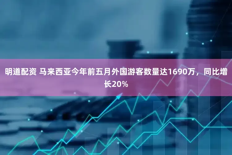 明道配资 马来西亚今年前五月外国游客数量达1690万，同比增长20%