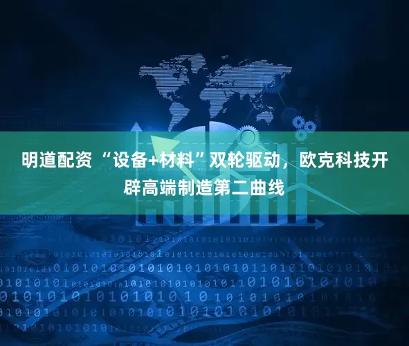 明道配资 “设备+材料”双轮驱动,欧克科技开辟高端制造第二曲线